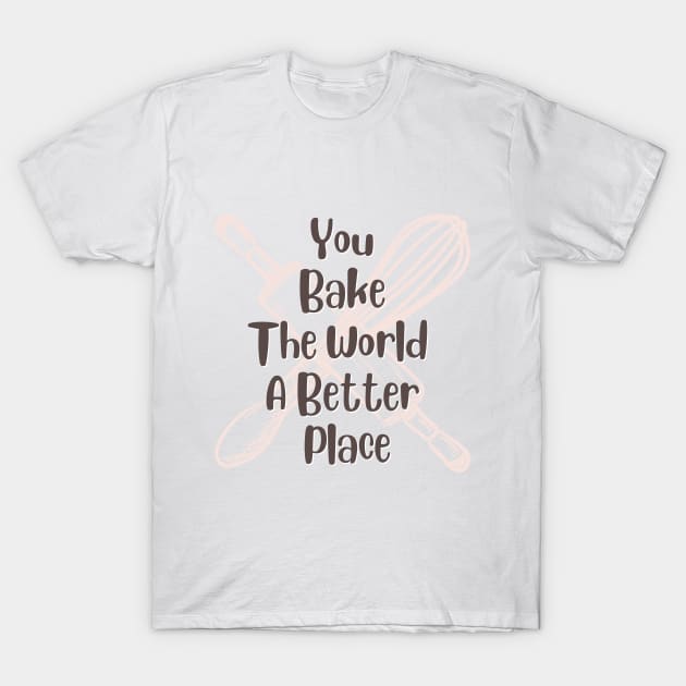 you bake the world a better place T-Shirt by A&A